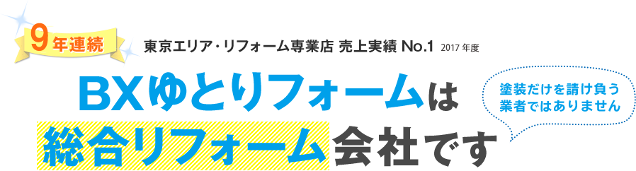 9年連続 2017年度 東京エリア・リフォーム専業店 売上実績No.1 BXゆとりフォームは総合リフォーム会社です